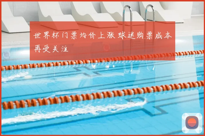 世界杯门票均价上涨 球迷购票成本再受关注