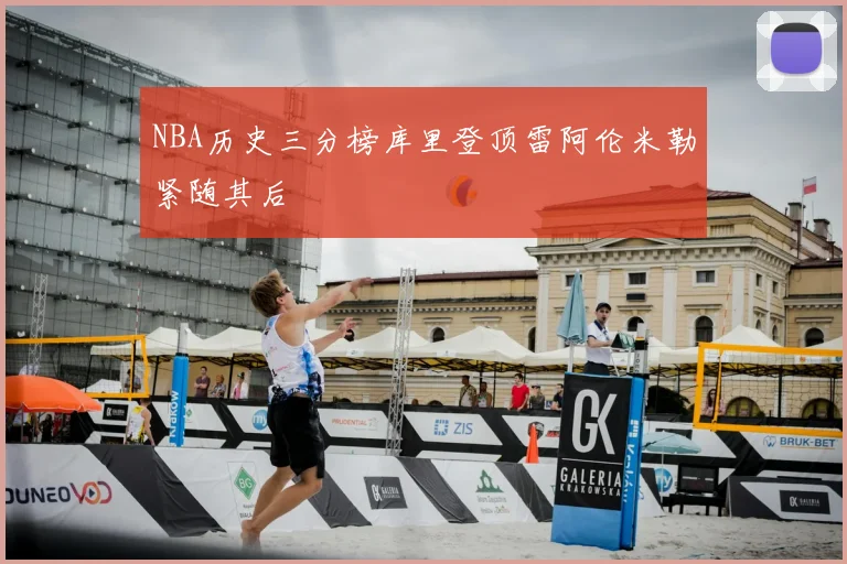 NBA历史三分榜库里登顶雷阿伦米勒紧随其后