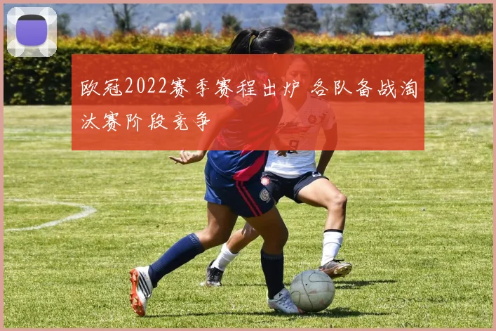 欧冠2022赛季赛程出炉 各队备战淘汰赛阶段竞争