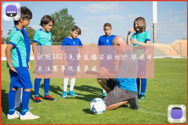 欧冠2023免费直播安排出炉 球迷可关注赛事观看渠道