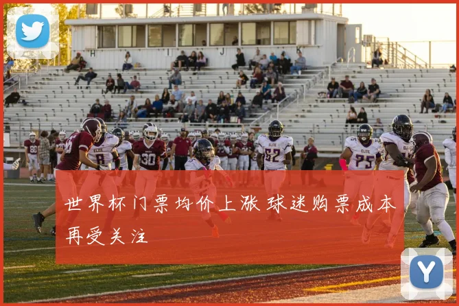 世界杯门票均价上涨 球迷购票成本再受关注