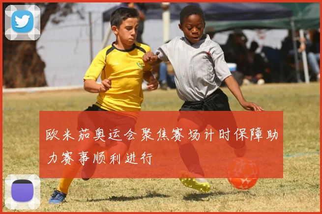 欧米茄奥运会聚焦赛场计时保障助力赛事顺利进行