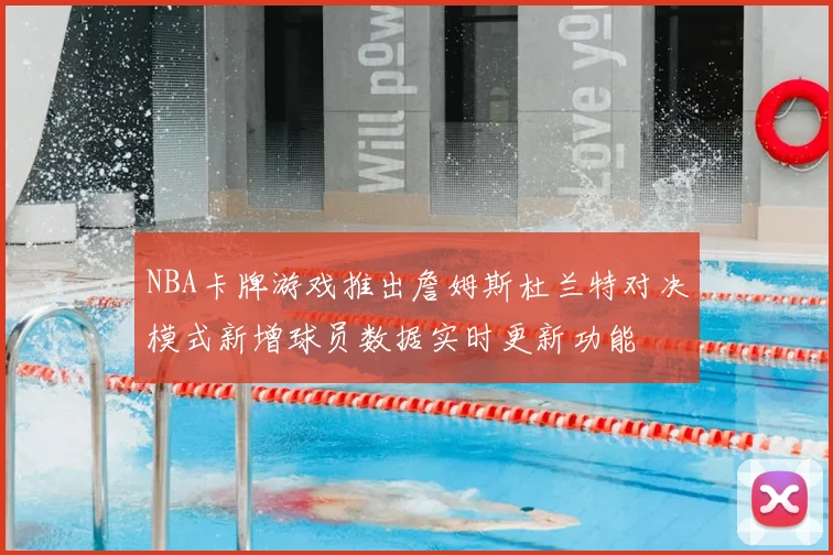NBA卡牌游戏推出詹姆斯杜兰特对决模式新增球员数据实时更新功能
