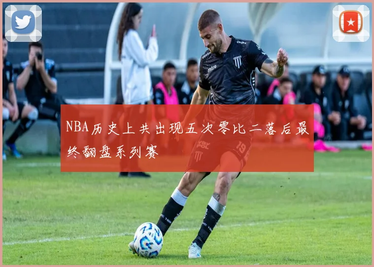 NBA历史上共出现五次零比二落后最终翻盘系列赛