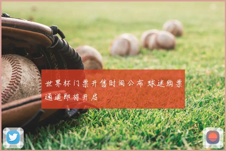 世界杯门票开售时间公布 球迷购票通道即将开启