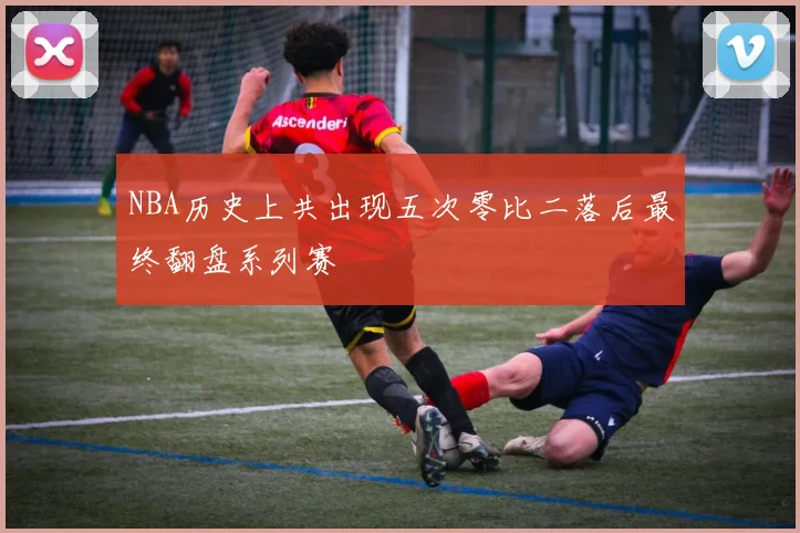 NBA历史上共出现五次零比二落后最终翻盘系列赛