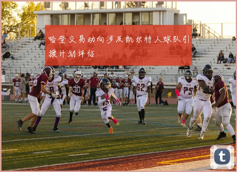 哈登交易动向涉及凯尔特人球队引援计划评估