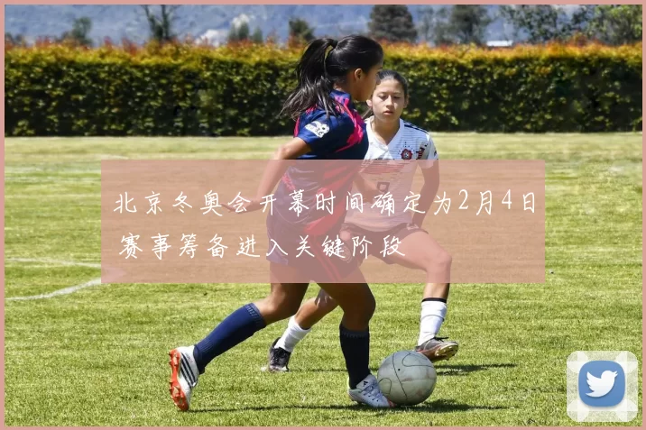 北京冬奥会开幕时间确定为2月4日 赛事筹备进入关键阶段