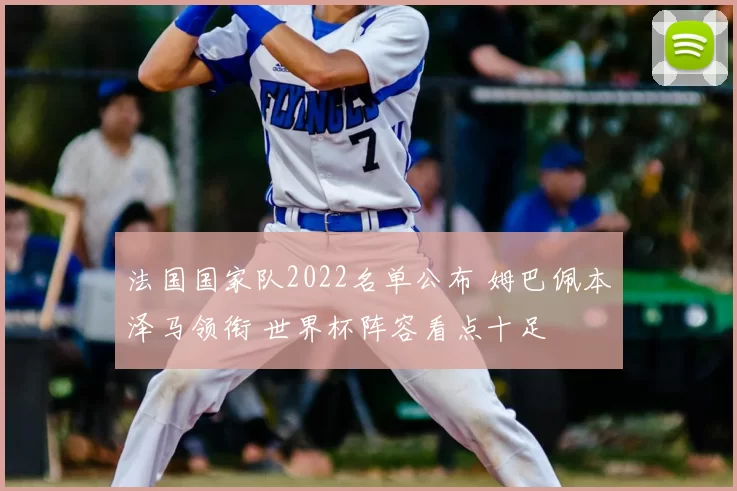 法国国家队2022名单公布 姆巴佩本泽马领衔 世界杯阵容看点十足