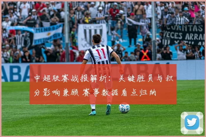 中超联赛战报解析：关键胜负与积分影响兼顾 赛事数据看点归纳