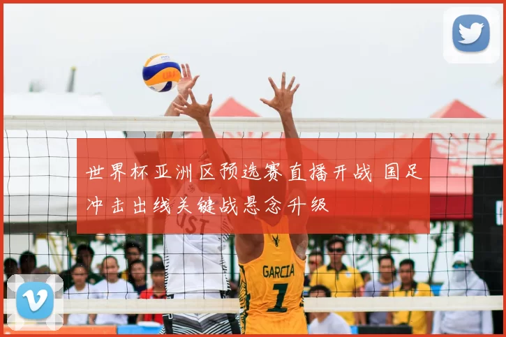 世界杯亚洲区预选赛直播开战 国足冲击出线关键战悬念升级