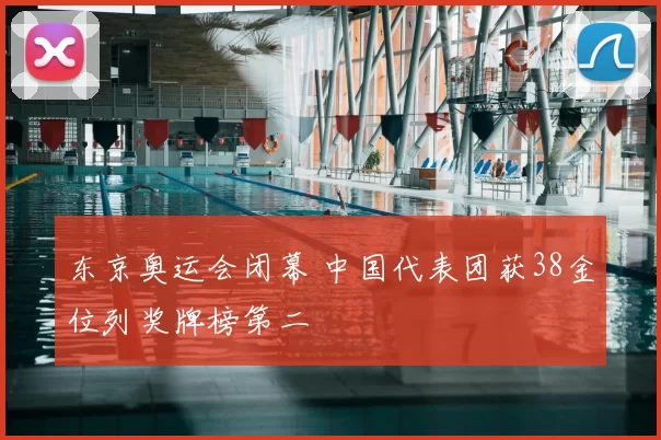 东京奥运会闭幕 中国代表团获38金位列奖牌榜第二