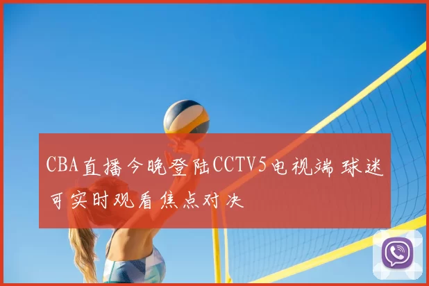 CBA直播今晚登陆CCTV5电视端 球迷可实时观看焦点对决