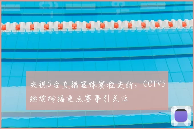 央视5台直播篮球赛程更新，CCTV5继续转播重点赛事引关注