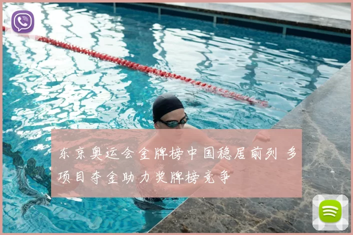 东京奥运会金牌榜中国稳居前列 多项目夺金助力奖牌榜竞争