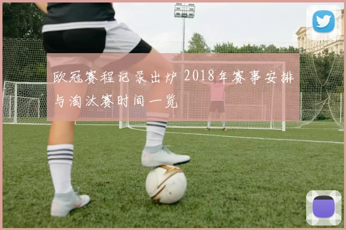 欧冠赛程记录出炉 2018年赛事安排与淘汰赛时间一览