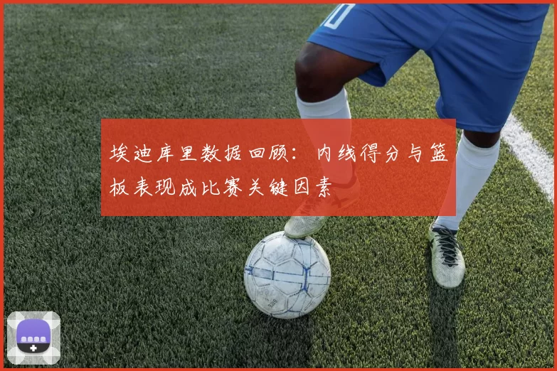 埃迪库里数据回顾：内线得分与篮板表现成比赛关键因素