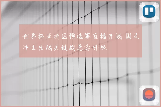 世界杯亚洲区预选赛直播开战 国足冲击出线关键战悬念升级