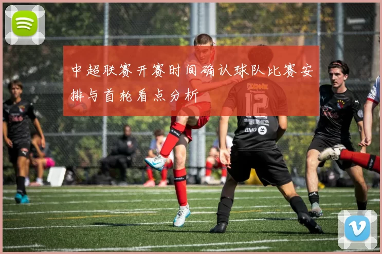 中超联赛开赛时间确认球队比赛安排与首轮看点分析