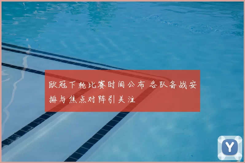 欧冠下轮比赛时间公布 各队备战安排与焦点对阵引关注